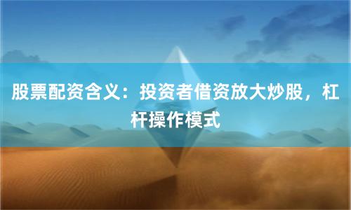 股票配资含义：投资者借资放大炒股，杠杆操作模式