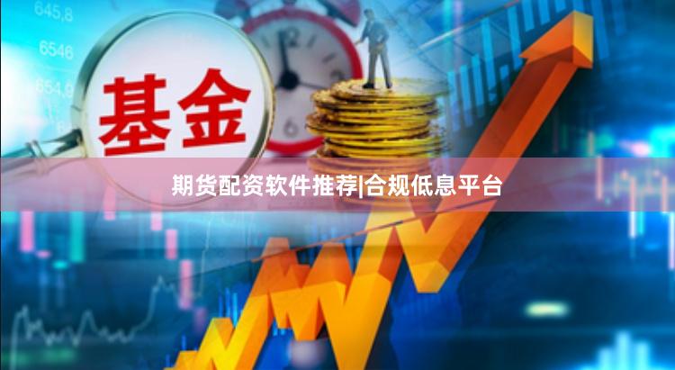 期货配资软件推荐|合规低息平台
