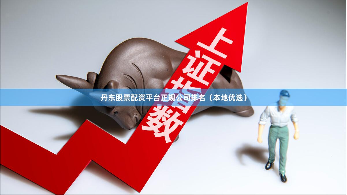 丹东股票配资平台正规公司排名(本地优选)