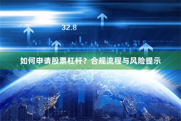 如何申请股票杠杆？合规流程与风险提示