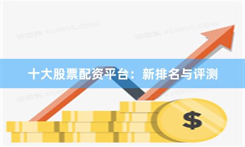 十大股票配资平台：新排名与评测