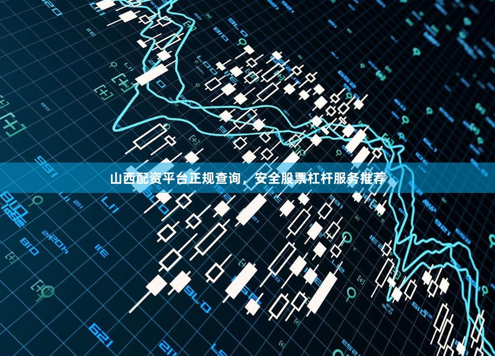 山西配资平台正规查询，安全股票杠杆服务推荐