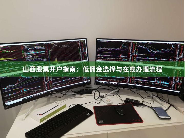 山西股票开户指南:低佣金选择与在线办理流程
