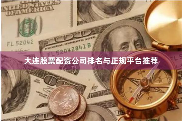 大连股票配资公司排名与正规平台推荐
