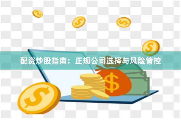 配资炒股指南：正规公司选择与风险管控