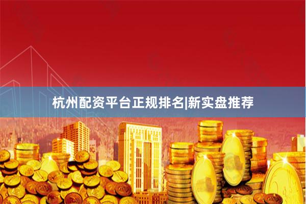 杭州配资平台正规排名|新实盘推荐